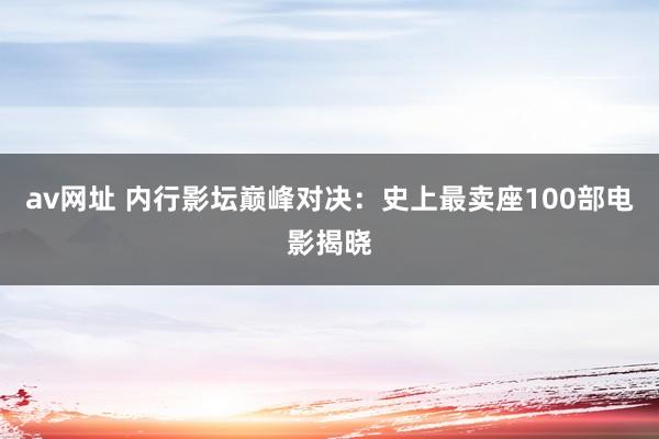 av网址 内行影坛巅峰对决:史上最卖座100部电影揭晓