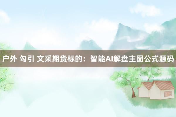 户外 勾引 文采期货标的:智能AI解盘主图公式源码