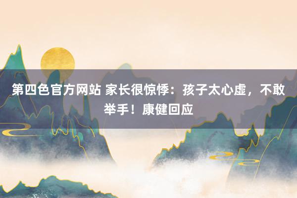 第四色官方网站 家长很惊悸:孩子太心虚,不敢举手!康健回应