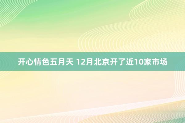 开心情色五月天 12月北京开了近10家市场