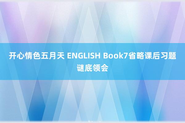 开心情色五月天 ENGLISH Book7省略课后习题谜底领会