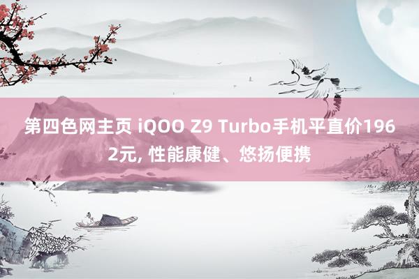 第四色网主页 iQOO Z9 Turbo手机平直价1962元， 性能康健、悠扬便携