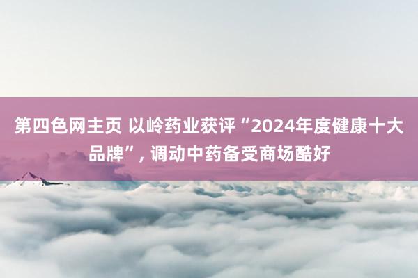 第四色网主页 以岭药业获评“2024年度健康十大品牌”, 调动中药备受商场酷好
