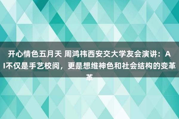 开心情色五月天 周鸿祎西安交大学友会演讲:AI不仅是手艺校阅,更是想维神色和社会结构的变革