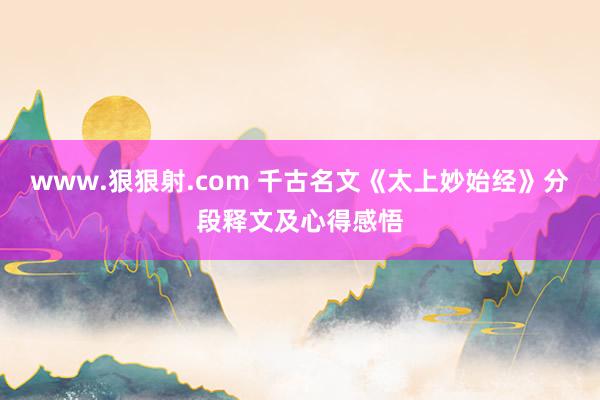 www.狠狠射.com 千古名文《太上妙始经》分段释文及心得感悟