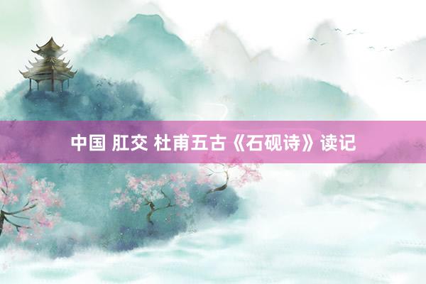 中国 肛交 杜甫五古《石砚诗》读记