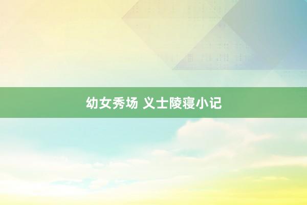 幼女秀场 义士陵寝小记