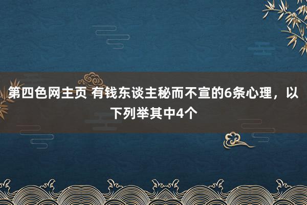 第四色网主页 有钱东谈主秘而不宣的6条心理,以下列举其中4个