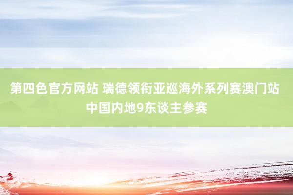 第四色官方网站 瑞德领衔亚巡海外系列赛澳门站 中国内地9东谈主参赛