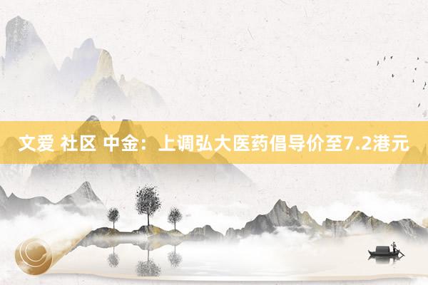 文爱 社区 中金：上调弘大医药倡导价至7.2港元