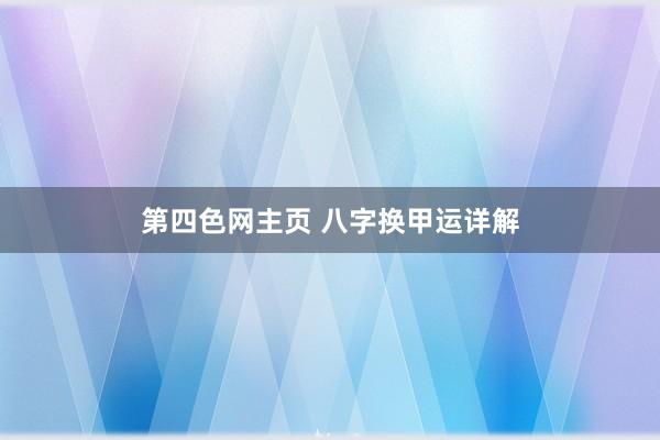 第四色网主页 八字换甲运详解