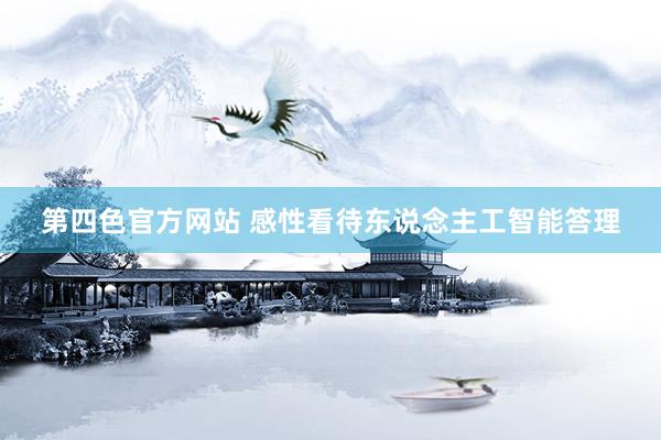 第四色官方网站 感性看待东说念主工智能答理
