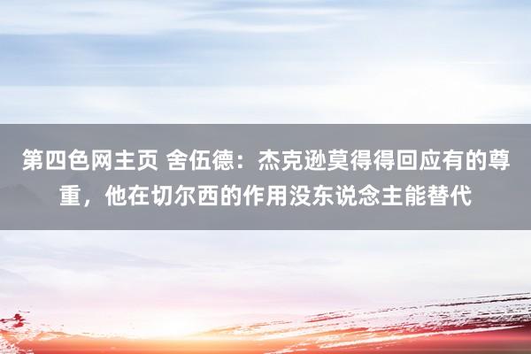 第四色网主页 舍伍德：杰克逊莫得得回应有的尊重，他在切尔西的作用没东说念主能替代