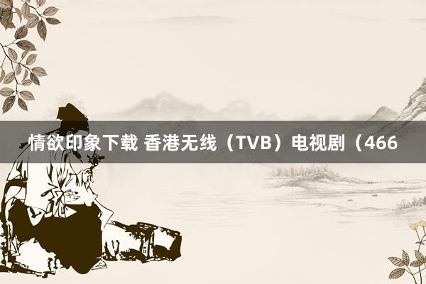 情欲印象下载 香港无线（TVB）电视剧（466