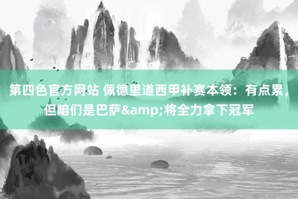 第四色官方网站 佩德里道西甲补赛本领：有点累，但咱们是巴萨&将全力拿下冠军