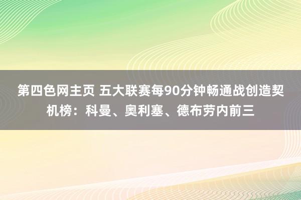 第四色网主页 五大联赛每90分钟畅通战创造契机榜：科曼、奥利塞、德布劳内前三