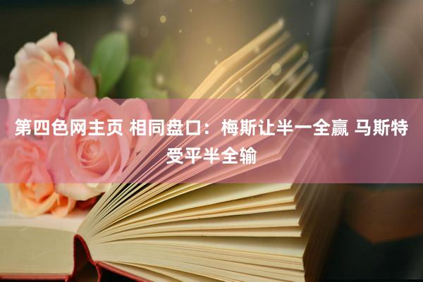 第四色网主页 相同盘口:梅斯让半一全赢 马斯特受平半全输