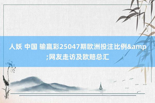 人妖 中国 输赢彩25047期欧洲投注比例&网友走访及欧赔总汇