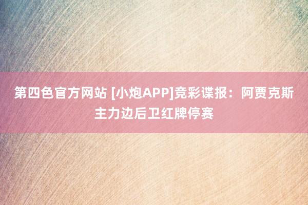 第四色官方网站 [小炮APP]竞彩谍报：阿贾克斯主力边后卫红牌停赛