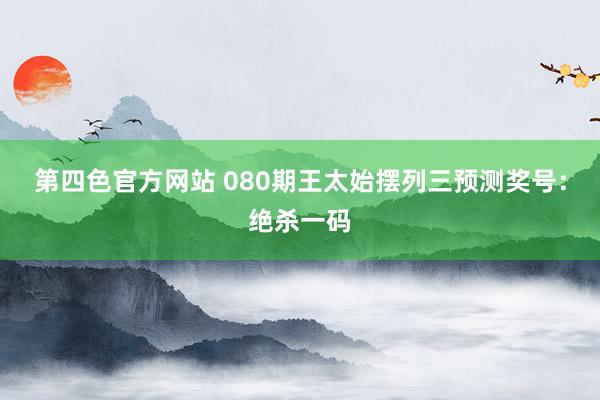 第四色官方网站 080期王太始摆列三预测奖号：绝杀一码