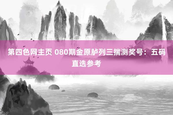第四色网主页 080期金原胪列三揣测奖号：五码直选参考