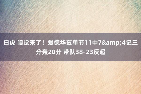 白虎 嗅觉来了！爱德华兹单节11中7&4记三分轰20分 带队38-23反超