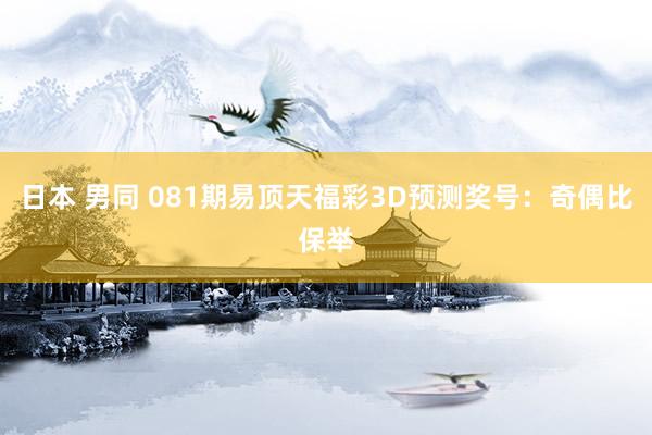 日本 男同 081期易顶天福彩3D预测奖号：奇偶比保举