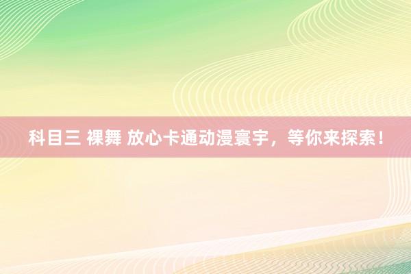 科目三 裸舞 放心卡通动漫寰宇，等你来探索！