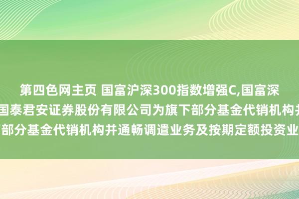 第四色网主页 国富沪深300指数增强C，国富深切价值夹杂C: 对于增多国泰君安证券股份有限公司为旗下部分基金代销机构并通畅调遣业务及按期定额投资业务的公告