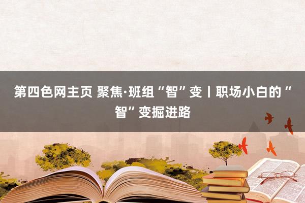 第四色网主页 聚焦·班组“智”变丨职场小白的“智”变掘进路