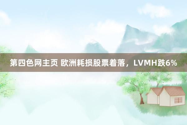 第四色网主页 欧洲耗损股票着落，LVMH跌6%