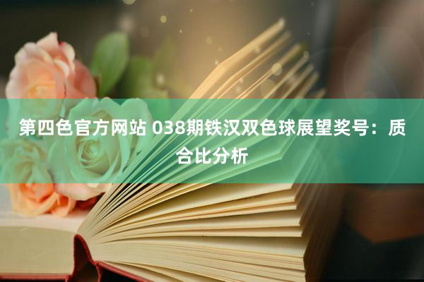 第四色官方网站 038期铁汉双色球展望奖号：质合比分析