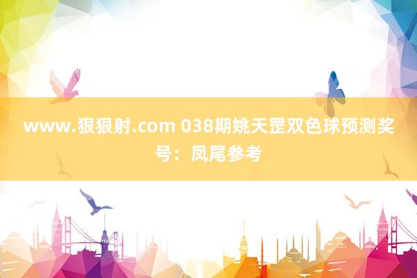 www.狠狠射.com 038期姚天罡双色球预测奖号：凤尾参考