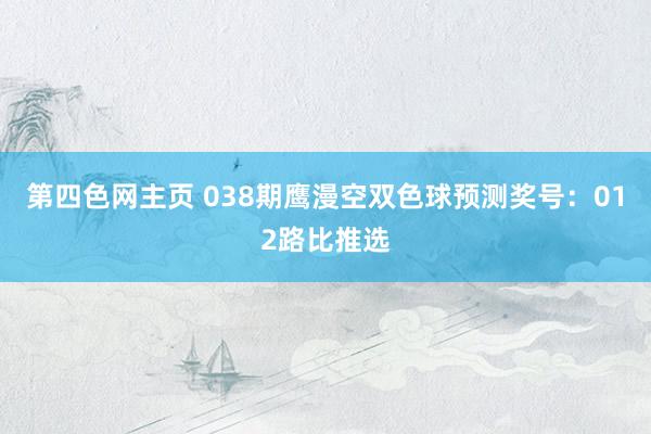 第四色网主页 038期鹰漫空双色球预测奖号：012路比推选