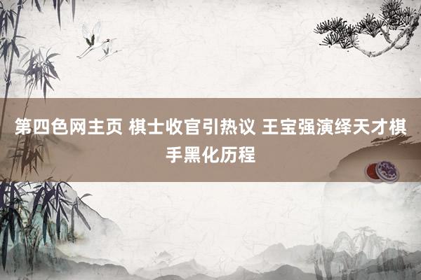 第四色网主页 棋士收官引热议 王宝强演绎天才棋手黑化历程