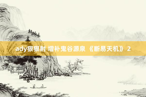 ady狠狠射 增补鬼谷源泉 《断易天机》 2