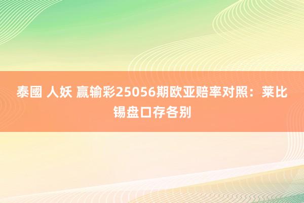 泰國 人妖 赢输彩25056期欧亚赔率对照：莱比锡盘口存各别