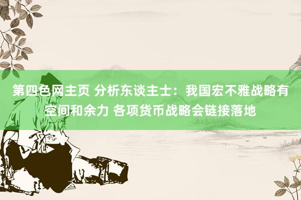 第四色网主页 分析东谈主士：我国宏不雅战略有空间和余力 各项货币战略会链接落地