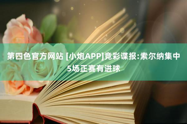 第四色官方网站 [小炮APP]竞彩谍报:索尔纳集中5场正赛有进球