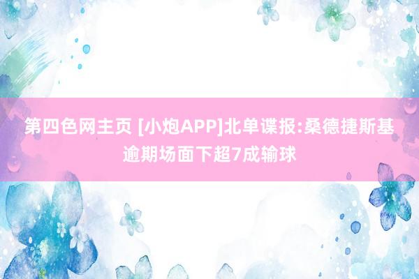 第四色网主页 [小炮APP]北单谍报:桑德捷斯基逾期场面下超7成输球