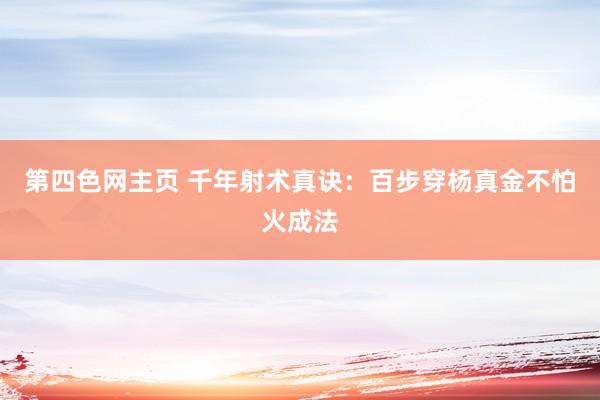 第四色网主页 千年射术真诀：百步穿杨真金不怕火成法