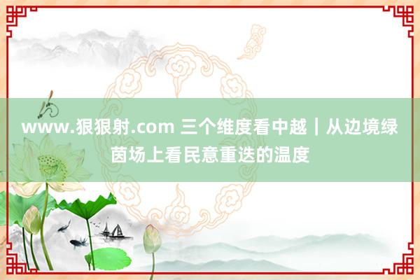 www.狠狠射.com 三个维度看中越｜从边境绿茵场上看民意重迭的温度