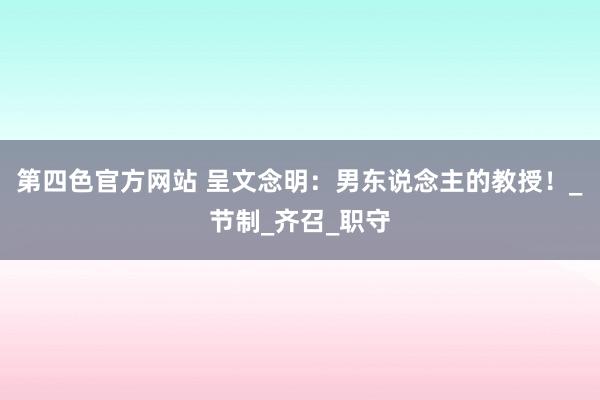 第四色官方网站 呈文念明：男东说念主的教授！_节制_齐召_职守