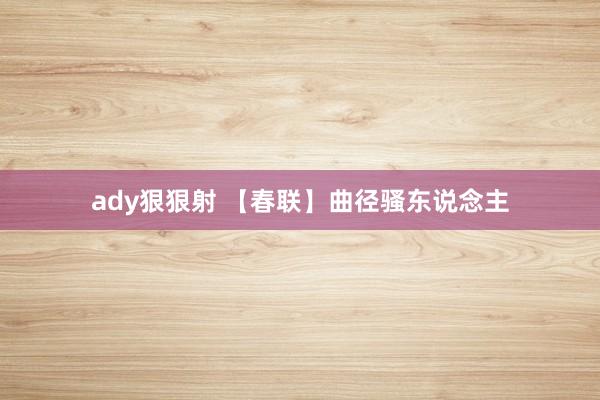 ady狠狠射 【春联】曲径骚东说念主
