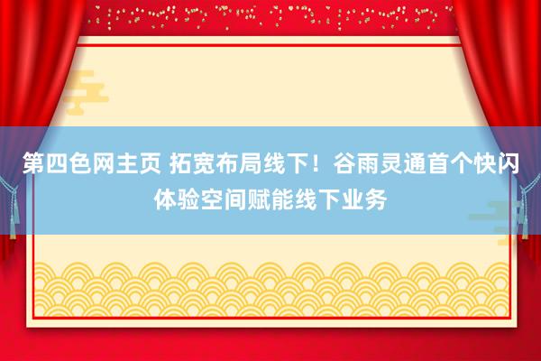 第四色网主页 拓宽布局线下！谷雨灵通首个快闪体验空间赋能线下业务