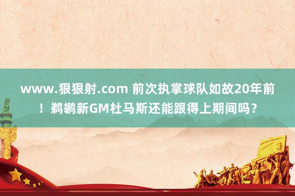www.狠狠射.com 前次执掌球队如故20年前！鹈鹕新GM杜马斯还能跟得上期间吗？
