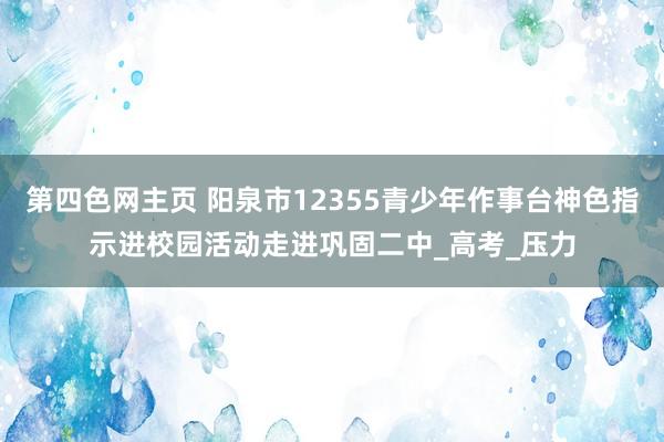 第四色网主页 阳泉市12355青少年作事台神色指示进校园活动走进巩固二中_高考_压力
