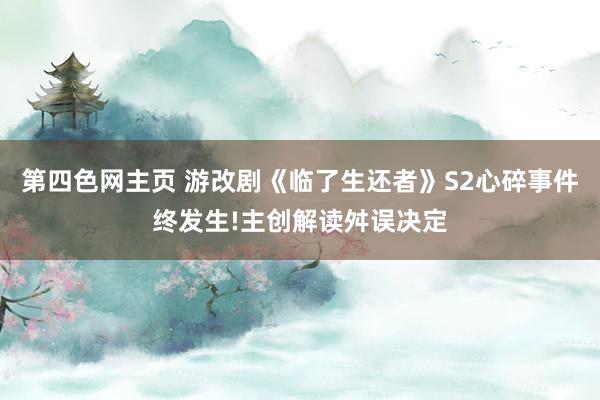 第四色网主页 游改剧《临了生还者》S2心碎事件终发生!主创解读舛误决定