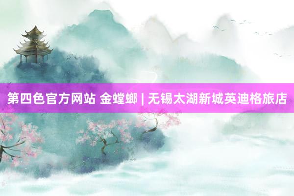 第四色官方网站 金螳螂 | 无锡太湖新城英迪格旅店