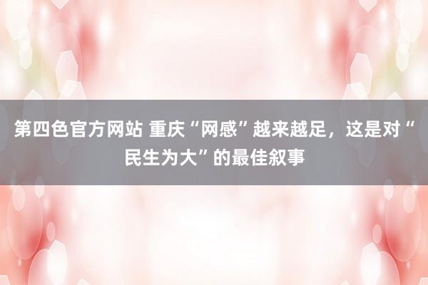 第四色官方网站 重庆“网感”越来越足，这是对“民生为大”的最佳叙事